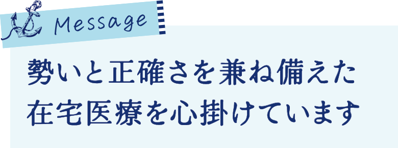 勢いと正確さを兼ね揃えた
在宅医療を心がけています